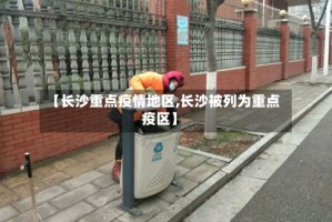 【长沙重点疫情地区,长沙被列为重点疫区】