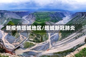 新疫情塔城地区/塔城新冠肺炎