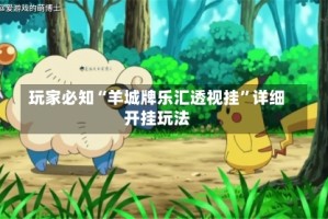 玩家必知“羊城牌乐汇透视挂”详细开挂玩法