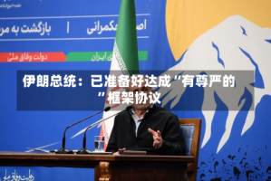 伊朗总统：已准备好达成“有尊严的”框架协议