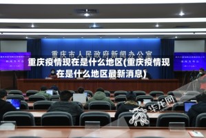 重庆疫情现在是什么地区(重庆疫情现在是什么地区最新消息)