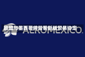 欧盟与墨西哥将签署新版贸易协定
