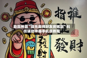 助赢神器“微乐麻将好友房辅助”科技辅助神器手机版教程