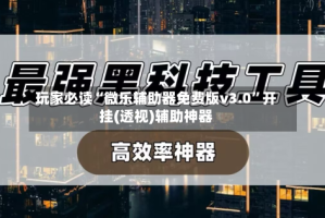 玩家必读“微乐辅助器免费版v3.0”开挂(透视)辅助神器