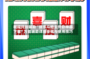 教程开挂辅助“微乐斗地主外卦神器下载”万能辅助详细步骤与使用技巧