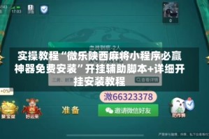 实操教程“微乐陕西麻将小程序必赢神器免费安装”开挂辅助脚本+详细开挂安装教程