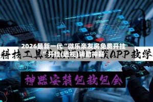 2026最新一代“微乐亲友房免费开挂”开挂(透视)辅助神器