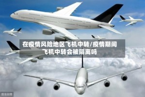 在疫情风险地区飞机中转/疫情期间飞机中转会被隔离吗
