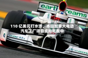 110 亿美元打水漂，本田加拿大电动汽车工厂项目或胎死腹中