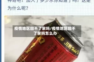 疫情地区回不了家吗/疫情地区回不了家吗怎么办