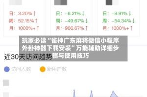 玩家必读“雀神广东麻将微信小程序外卦神器下载安装”万能辅助详细步骤与使用技巧