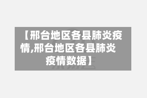 【邢台地区各县肺炎疫情,邢台地区各县肺炎疫情数据】