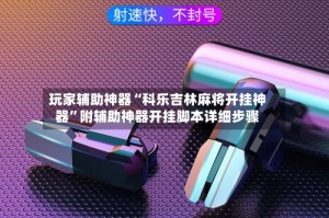 玩家辅助神器“科乐吉林麻将开挂神器”附辅助神器开挂脚本详细步骤