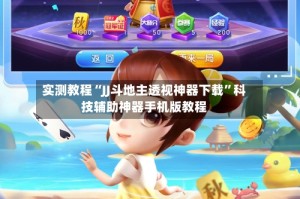 实测教程“JJ斗地主透视神器下载”科技辅助神器手机版教程