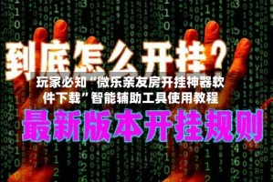 玩家必知“微乐亲友房开挂神器软件下载”智能辅助工具使用教程