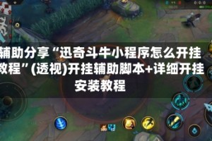 辅助分享“迅奇斗牛小程序怎么开挂教程”(透视)开挂辅助脚本+详细开挂安装教程