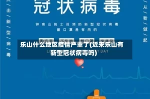 乐山什么地区疫情严重了(近来乐山有新型冠状病毒吗)