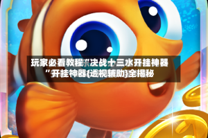 玩家必看教程“决战十三水开挂神器”开挂神器{透视辅助}全揭秘