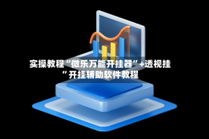 实操教程“微乐万能开挂器”+透视挂”开挂辅助软件教程