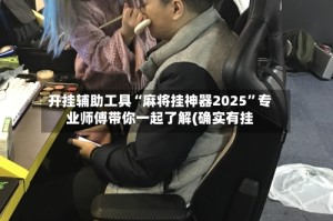 开挂辅助工具“麻将挂神器2025”专业师傅带你一起了解(确实有挂
