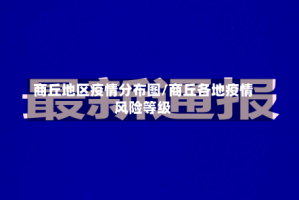 商丘地区疫情分布图/商丘各地疫情风险等级