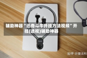 辅助神器“迅奇斗牛开挂方法视频”开挂(透视)辅助神器
