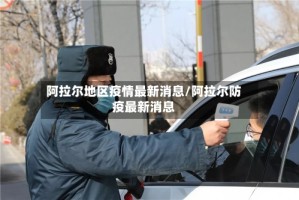 阿拉尔地区疫情最新消息/阿拉尔防疫最新消息