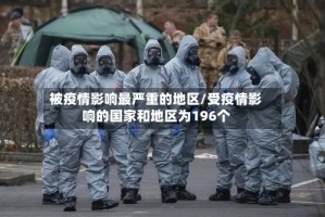 被疫情影响最严重的地区/受疫情影响的国家和地区为196个