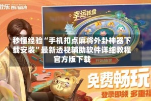秒懂经验“手机扣点麻将外卦神器下载安装”最新透视辅助软件详细教程官方版下载