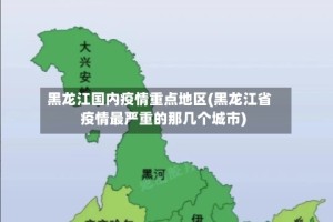 黑龙江国内疫情重点地区(黑龙江省疫情最严重的那几个城市)