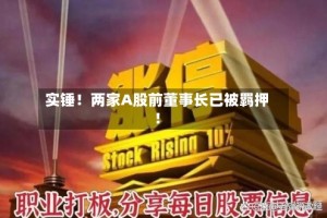 实锤！两家A股前董事长已被羁押！