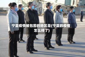 宁夏疫情被包围的地区是(宁夏的疫情怎么样了)