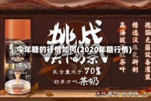 今年糖的行情如何(2020年糖行情)