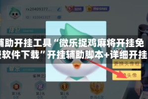 辅助开挂工具“微乐捉鸡麻将开挂免费软件下载”开挂辅助脚本+详细开挂