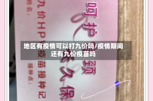 地区有疫情可以打九价吗/疫情期间还有九价疫苗吗