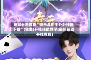 玩家必看教程“微乐斗地主外卦神器下载”(免费)开挂辅助教学(最新辅助开挂教程)
