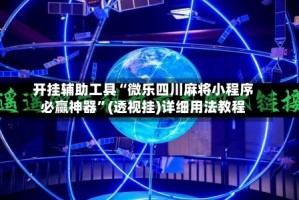 开挂辅助工具“微乐四川麻将小程序必赢神器”(透视挂)详细用法教程