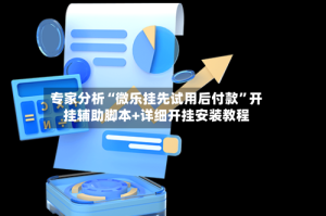 专家分析“微乐挂先试用后付款”开挂辅助脚本+详细开挂安装教程
