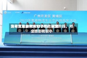 海马汽车(000572.SZ)：近来公司氢能业务尚处于示范运营阶段，对业绩影响较小