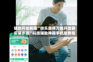 辅助开挂教程“微乐麻将万能开挂器安装步骤”科技辅助神器手机版教程