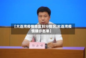 【大连湾疫情地区划分情况,大连湾疫情确诊名单】