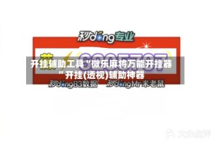 开挂辅助工具“微乐麻将万能开挂器”开挂(透视)辅助神器