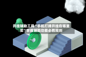 开挂辅助工具“手机打牌开挂在哪里买”掌握辅助功能必胜规则