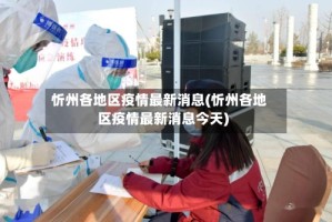 忻州各地区疫情最新消息(忻州各地区疫情最新消息今天)