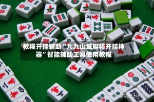 教程开挂辅助“九九山城麻将开挂神器”智能辅助工具使用教程