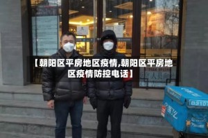 【朝阳区平房地区疫情,朝阳区平房地区疫情防控电话】