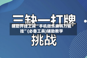辅助开挂工具“手机微乐麻将万能挂”(必备工具)辅助教学