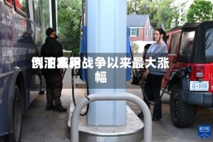 汽油费用创下本轮战争以来最大涨幅