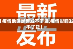 【疫情地区是否发不了货,疫情影响发不了货】