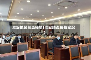 淮安地区肺炎疫情(淮安肺炎疫情实况)